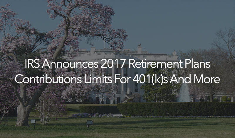 IRS Announces 2017 Retirement Plans Contributions Limits For 401(k)s And More